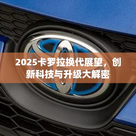 2025卡羅拉換代展望，創(chuàng)新科技與升級(jí)大解密