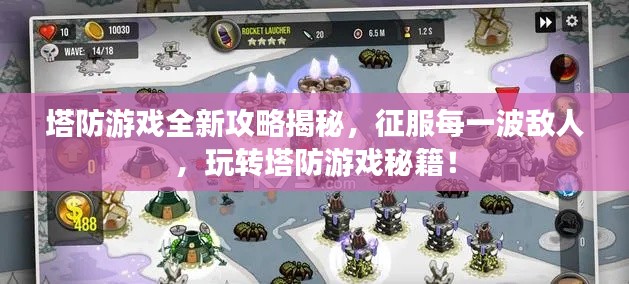 塔防游戲全新攻略揭秘，征服每一波敵人，玩轉(zhuǎn)塔防游戲秘籍！