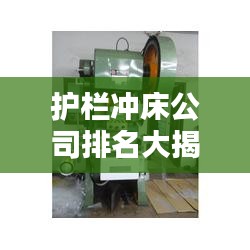 護(hù)欄沖床公司排名大揭秘，行業(yè)權(quán)威榜單，一網(wǎng)打盡！