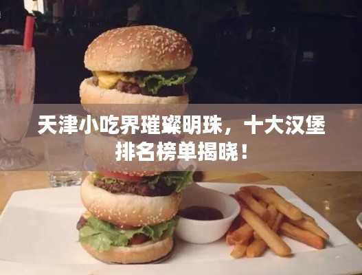 天津小吃界璀璨明珠，十大漢堡排名榜單揭曉！