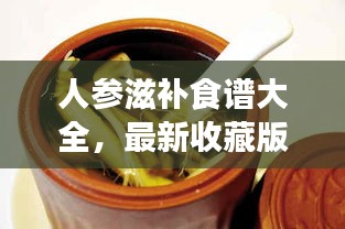 人參滋補(bǔ)食譜大全，最新收藏版，百度權(quán)威推薦！