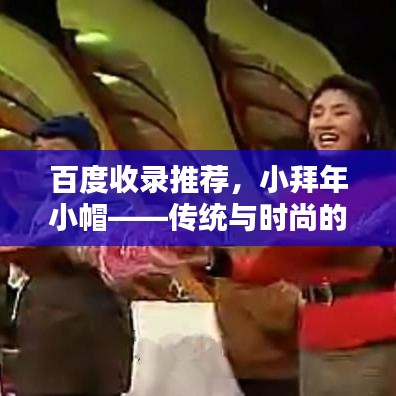 百度收錄推薦，小拜年小帽——傳統(tǒng)與時(shí)尚的完美融合！
