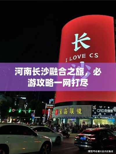 河南長沙融合之旅，必游攻略一網(wǎng)打盡