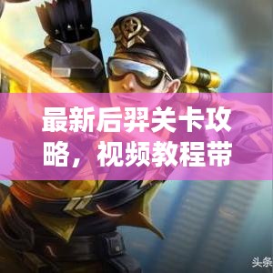 最新后羿關(guān)卡攻略，視頻教程帶你輕松通關(guān)！