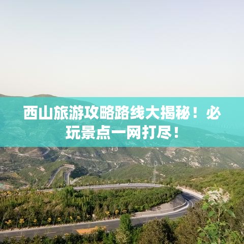 西山旅游攻略路線大揭秘！必玩景點(diǎn)一網(wǎng)打盡！