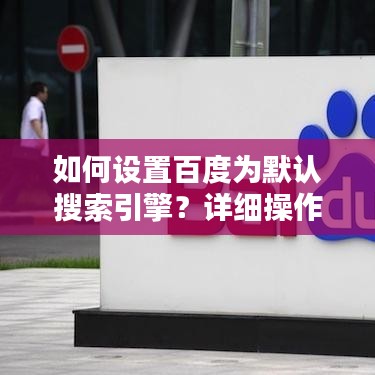 如何設(shè)置百度為默認搜索引擎？詳細操作指南助你輕松搞定！