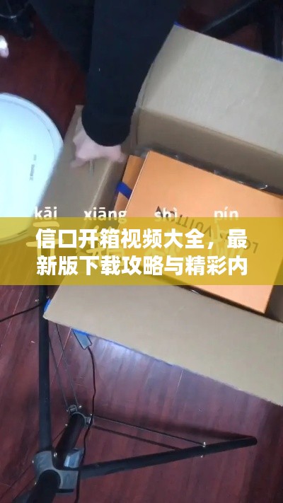 信口開箱視頻大全，最新版下載攻略與精彩內(nèi)容搶先看