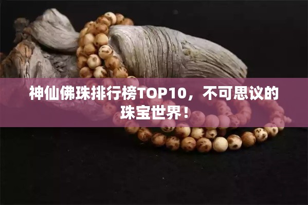神仙佛珠排行榜TOP10，不可思議的珠寶世界！