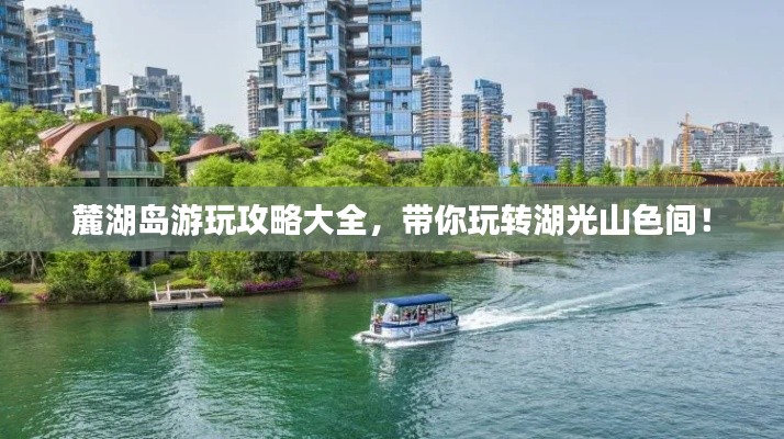 麓湖島游玩攻略大全，帶你玩轉(zhuǎn)湖光山色間！