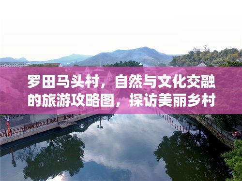 羅田馬頭村，自然與文化交融的旅游攻略圖，探訪美麗鄉(xiāng)村新體驗(yàn)