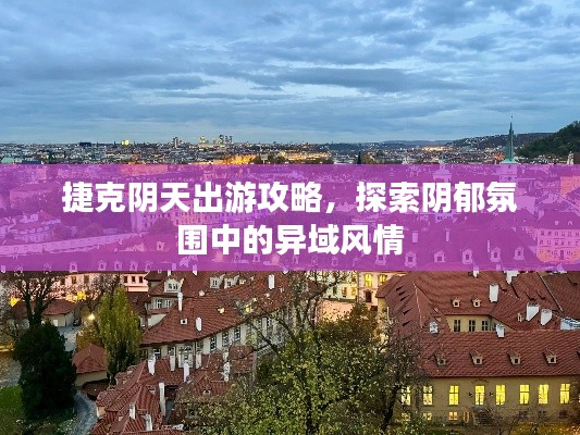捷克陰天出游攻略，探索陰郁氛圍中的異域風(fēng)情