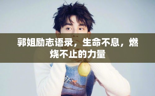 郭姐勵志語錄，生命不息，燃燒不止的力量