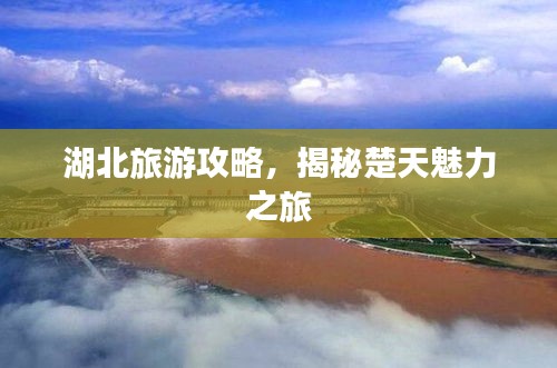 湖北旅游攻略，揭秘楚天魅力之旅