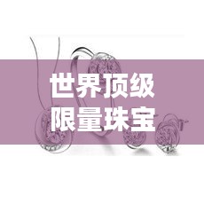 世界頂級限量珠寶大盤點，奢華閃耀的珠寶排名榜單！