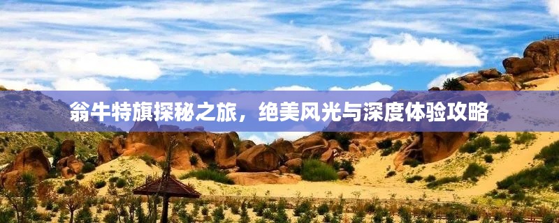 翁牛特旗探秘之旅，絕美風(fēng)光與深度體驗(yàn)攻略