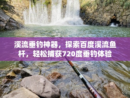 溪流垂釣神器，探索百度溪流魚桿，輕松捕獲720度垂釣體驗