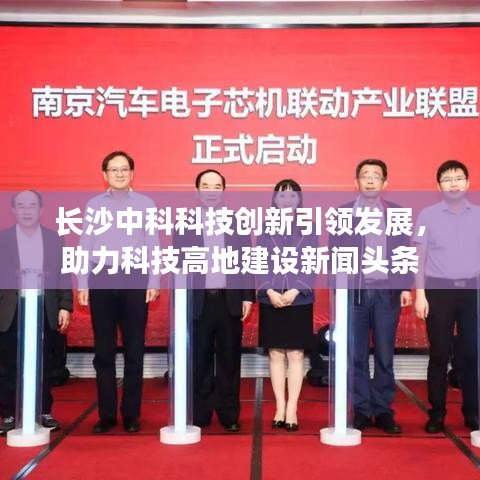 長沙中科科技創(chuàng)新引領(lǐng)發(fā)展，助力科技高地建設(shè)新聞頭條