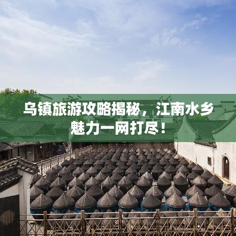 烏鎮(zhèn)旅游攻略揭秘，江南水鄉(xiāng)魅力一網(wǎng)打盡！