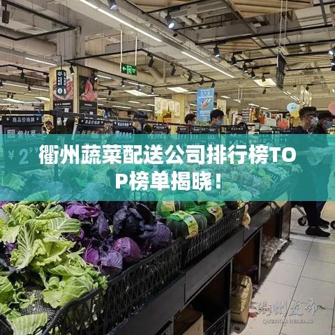 衢州蔬菜配送公司排行榜TOP榜單揭曉！