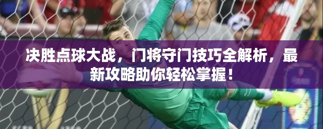 決勝點(diǎn)球大戰(zhàn)，門將守門技巧全解析，最新攻略助你輕松掌握！