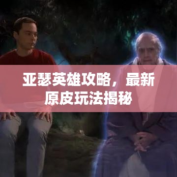 亞瑟英雄攻略，最新原皮玩法揭秘