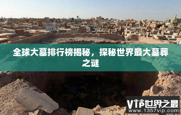 全球大墓排行榜揭秘，探秘世界最大墓葬之謎