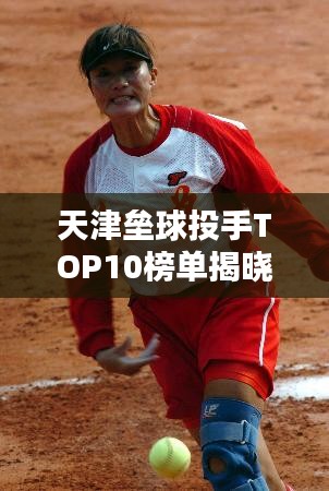 天津壘球投手TOP10榜單揭曉！