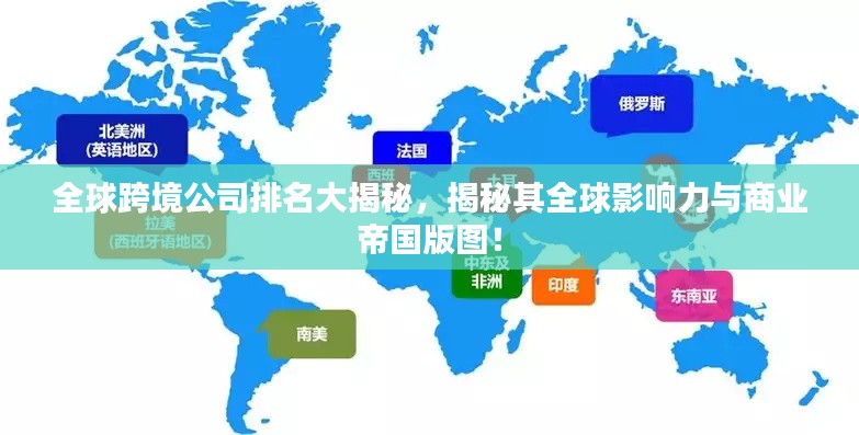 全球跨境公司排名大揭秘，揭秘其全球影響力與商業(yè)帝國版圖！
