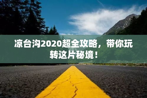 涼臺溝2020超全攻略，帶你玩轉(zhuǎn)這片秘境！