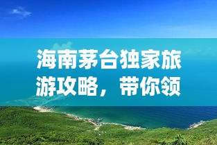 海南茅臺獨家旅游攻略，帶你領(lǐng)略海島風(fēng)情！