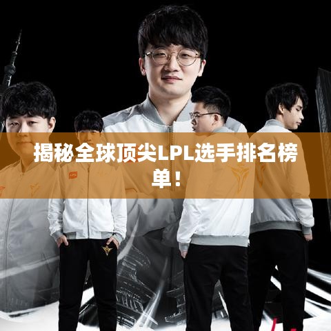 揭秘全球頂尖LPL選手排名榜單！