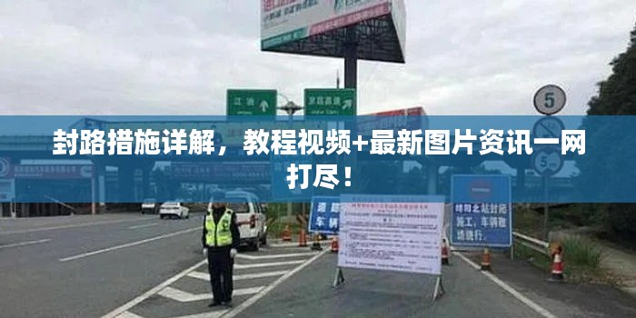 封路措施詳解，教程視頻+最新圖片資訊一網(wǎng)打盡！
