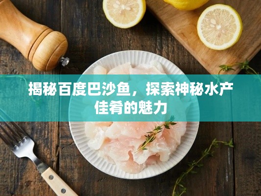 揭秘百度巴沙魚，探索神秘水產(chǎn)佳肴的魅力
