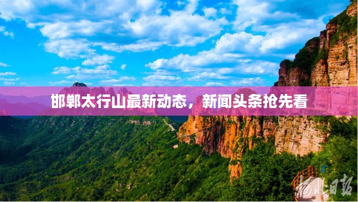 邯鄲太行山最新動態(tài)，新聞頭條搶先看