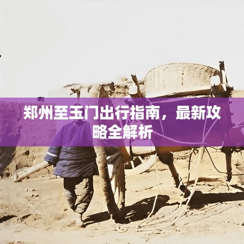 鄭州至玉門出行指南，最新攻略全解析