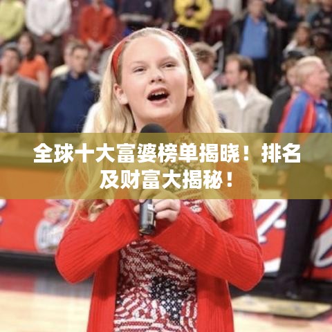 全球十大富婆榜單揭曉！排名及財(cái)富大揭秘！