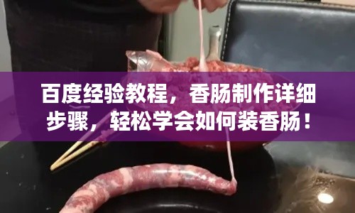 百度經(jīng)驗教程，香腸制作詳細步驟，輕松學會如何裝香腸！