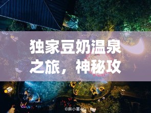 獨(dú)家豆奶溫泉之旅，神秘攻略，帶你暢游仙境！