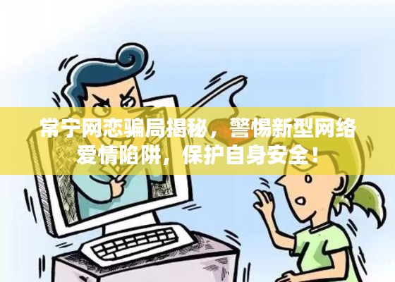 常寧網(wǎng)戀騙局揭秘，警惕新型網(wǎng)絡(luò)愛(ài)情陷阱，保護(hù)自身安全！