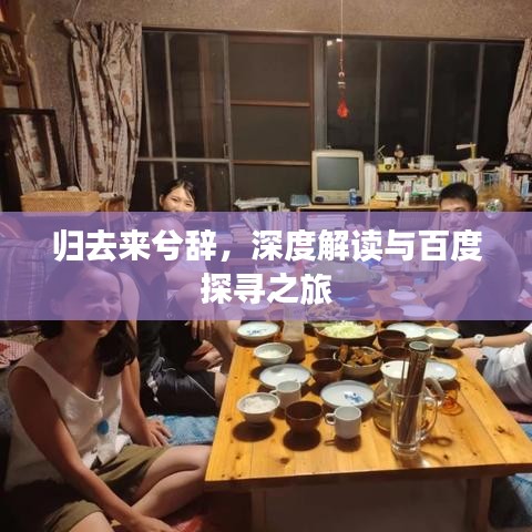 歸去來兮辭，深度解讀與百度探尋之旅