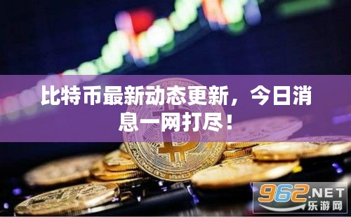比特幣最新動(dòng)態(tài)更新，今日消息一網(wǎng)打盡！