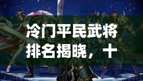 冷門平民武將排名揭曉，十大名將榜單不容錯過！