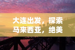 大連出發(fā)，探索馬來西亞，絕美旅游攻略不容錯(cuò)過！