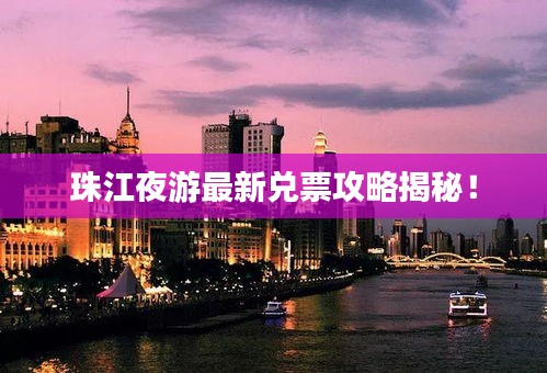 珠江夜游最新兌票攻略揭秘！