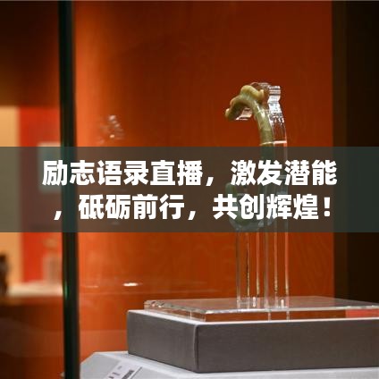 勵志語錄直播，激發(fā)潛能，砥礪前行，共創(chuàng)輝煌！