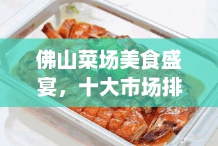 佛山菜場美食盛宴，十大市場排名，嘗遍地道風(fēng)味！