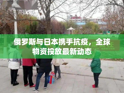 俄羅斯與日本攜手抗疫，全球物資投放最新動態(tài)