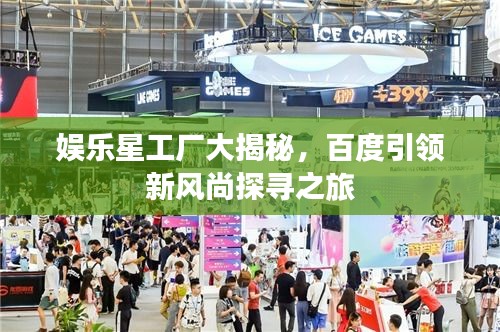 娛樂星工廠大揭秘，百度引領(lǐng)新風尚探尋之旅