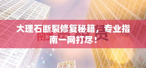大理石斷裂修復(fù)秘籍，專業(yè)指南一網(wǎng)打盡！