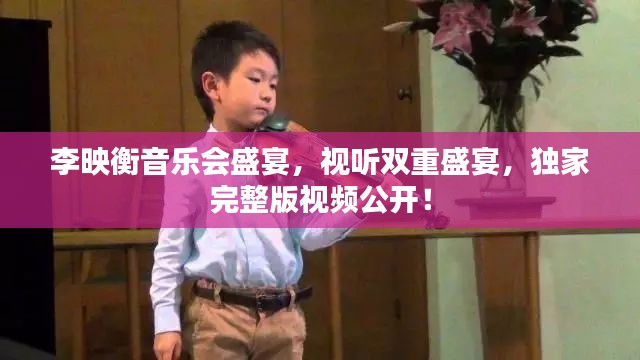 李映衡音樂(lè)會(huì)盛宴，視聽(tīng)雙重盛宴，獨(dú)家完整版視頻公開(kāi)！